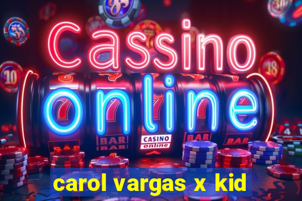 carol vargas x kid